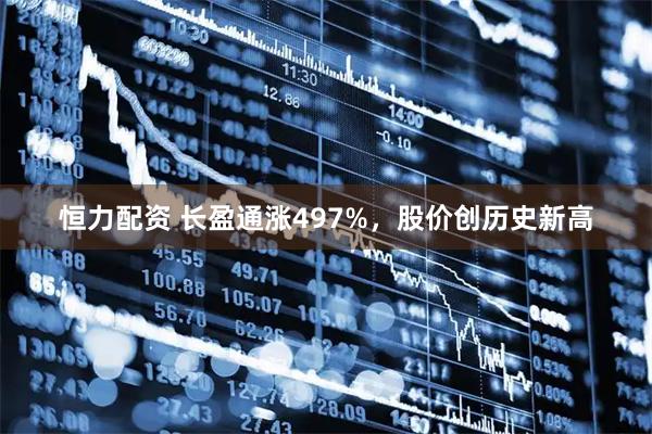 恒力配资 长盈通涨497%，股价创历史新高