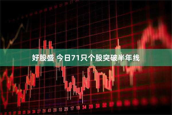 好股盛 今日71只个股突破半年线