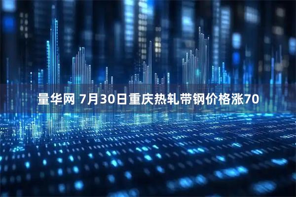 量华网 7月30日重庆热轧带钢价格涨70