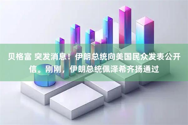 贝格富 突发消息！伊朗总统向美国民众发表公开信。刚刚，伊朗总统佩泽希齐扬通过