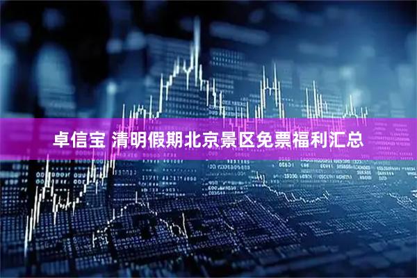 卓信宝 清明假期北京景区免票福利汇总
