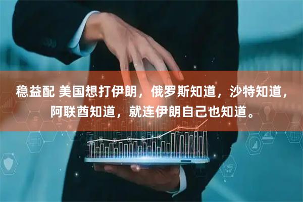 稳益配 美国想打伊朗，俄罗斯知道，沙特知道，阿联酋知道，就连伊朗自己也知道。