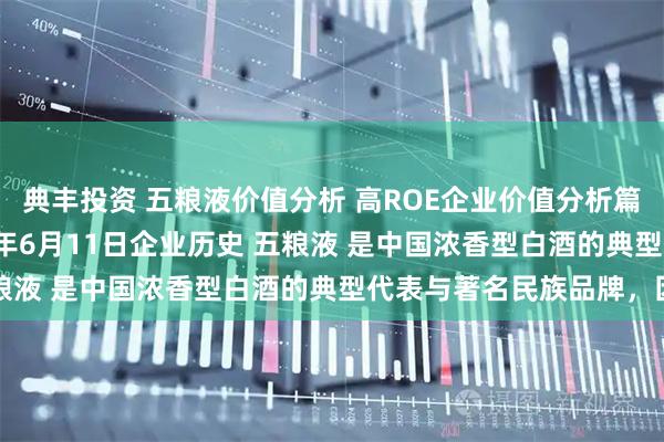 典丰投资 五粮液价值分析 高ROE企业价值分析篇之 五粮液 ，于2023年6月11日企业历史 五粮液 是中国浓香型白酒的典型代表与著名民族品牌，因